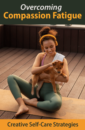 Overcoming Compassion Fatigue: Creative Self-Care Strategies
